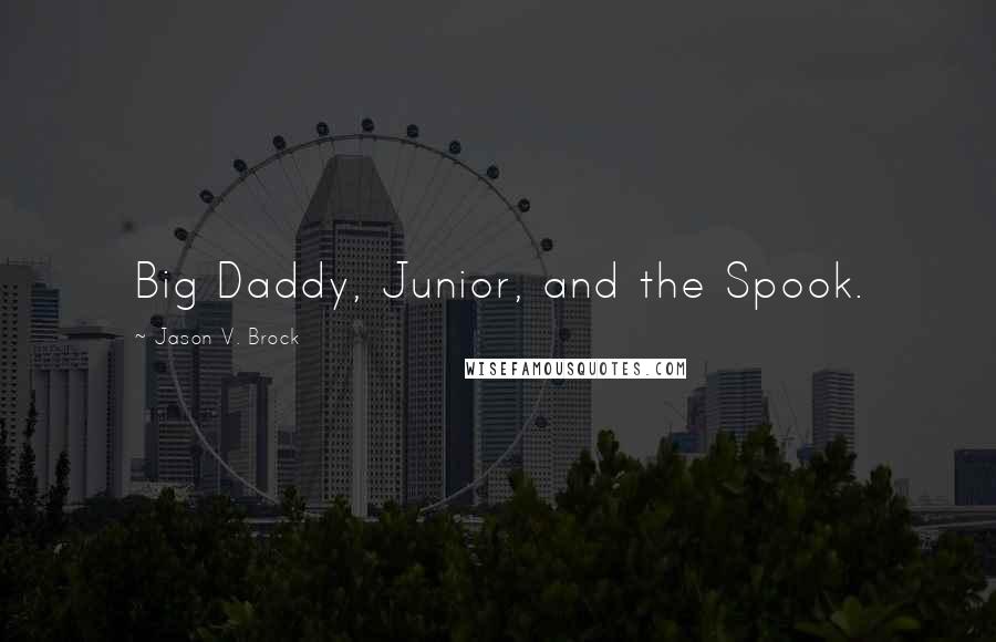 Jason V. Brock Quotes: Big Daddy, Junior, and the Spook.
