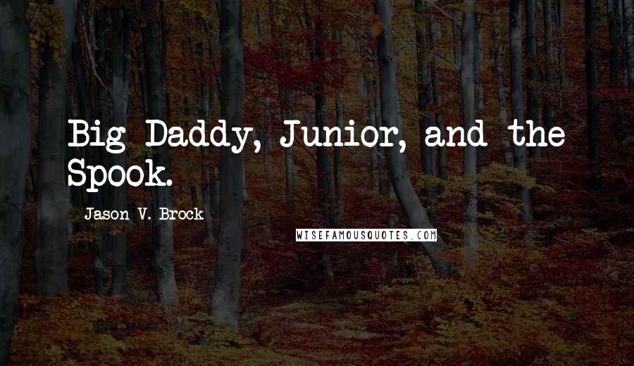 Jason V. Brock Quotes: Big Daddy, Junior, and the Spook.