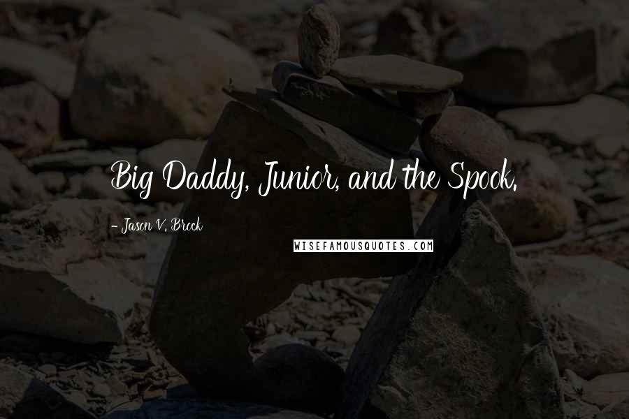Jason V. Brock Quotes: Big Daddy, Junior, and the Spook.