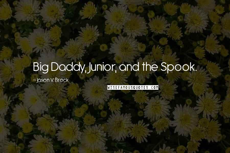 Jason V. Brock Quotes: Big Daddy, Junior, and the Spook.