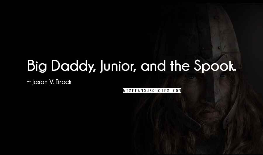 Jason V. Brock Quotes: Big Daddy, Junior, and the Spook.