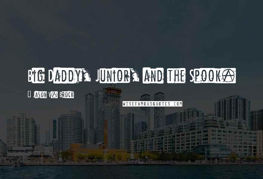 Jason V. Brock Quotes: Big Daddy, Junior, and the Spook.