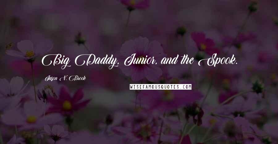 Jason V. Brock Quotes: Big Daddy, Junior, and the Spook.
