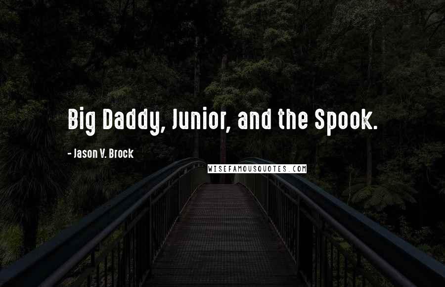 Jason V. Brock Quotes: Big Daddy, Junior, and the Spook.