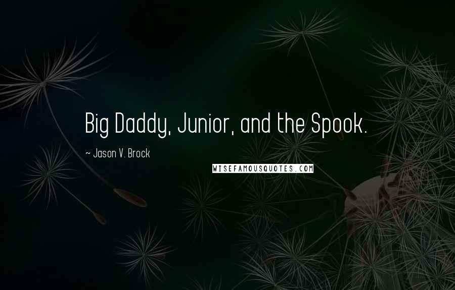 Jason V. Brock Quotes: Big Daddy, Junior, and the Spook.
