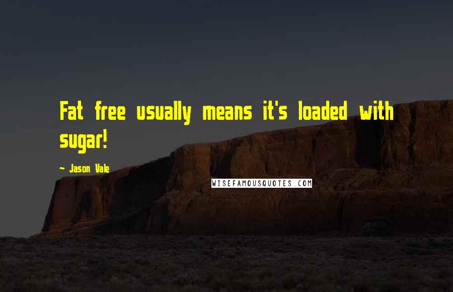 Jason Vale Quotes: Fat free usually means it's loaded with sugar!