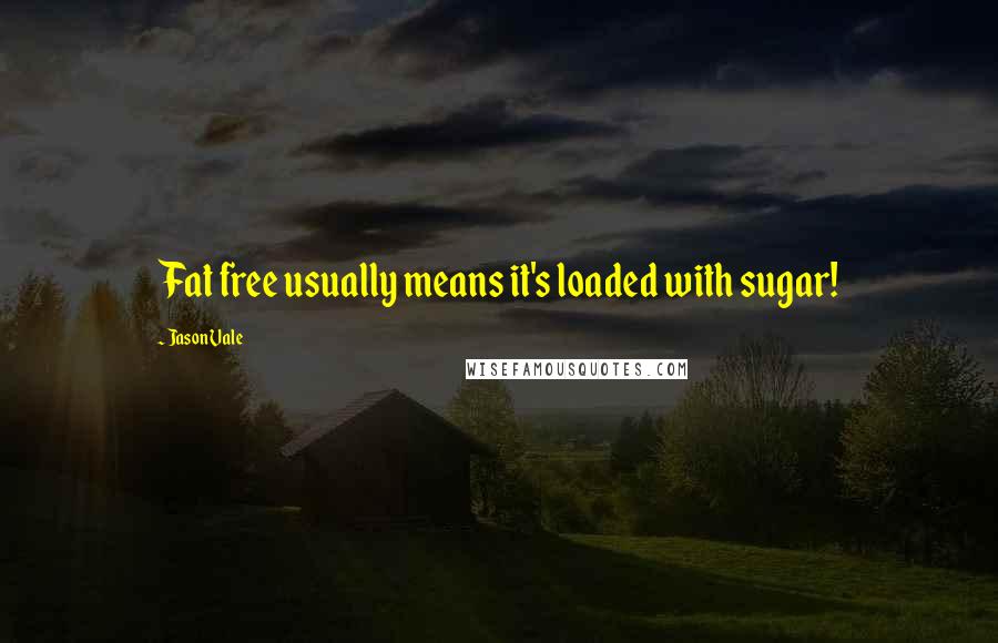 Jason Vale Quotes: Fat free usually means it's loaded with sugar!