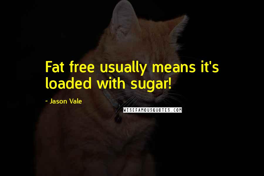Jason Vale Quotes: Fat free usually means it's loaded with sugar!