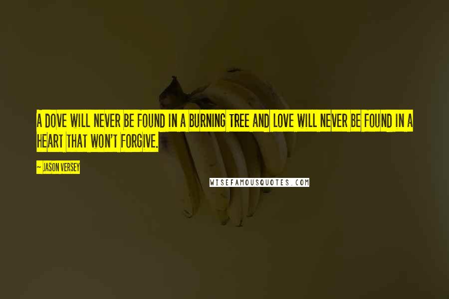 Jason Versey Quotes: A dove will never be found in a burning tree and love will never be found in a heart that won't forgive.