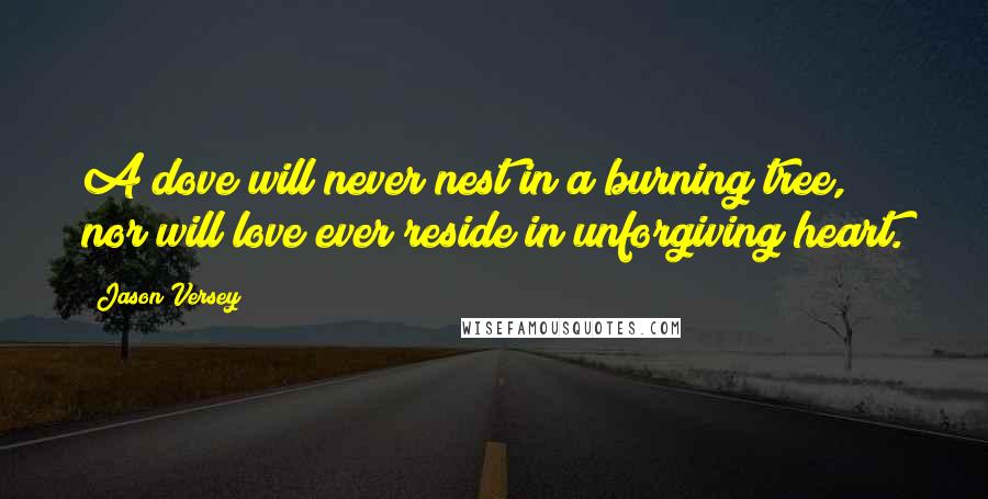 Jason Versey Quotes: A dove will never nest in a burning tree, nor will love ever reside in unforgiving heart.