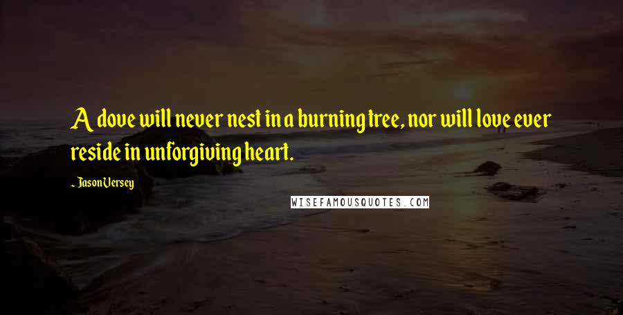 Jason Versey Quotes: A dove will never nest in a burning tree, nor will love ever reside in unforgiving heart.