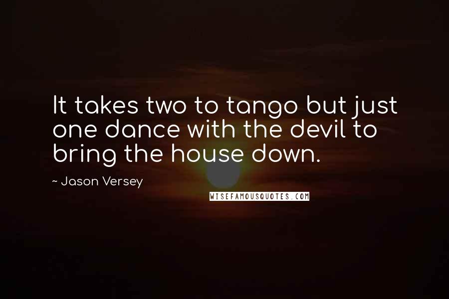 Jason Versey Quotes: It takes two to tango but just one dance with the devil to bring the house down.