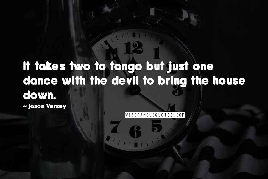 Jason Versey Quotes: It takes two to tango but just one dance with the devil to bring the house down.