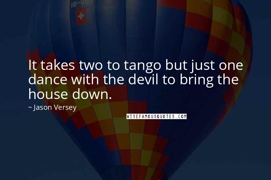 Jason Versey Quotes: It takes two to tango but just one dance with the devil to bring the house down.