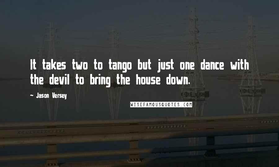 Jason Versey Quotes: It takes two to tango but just one dance with the devil to bring the house down.