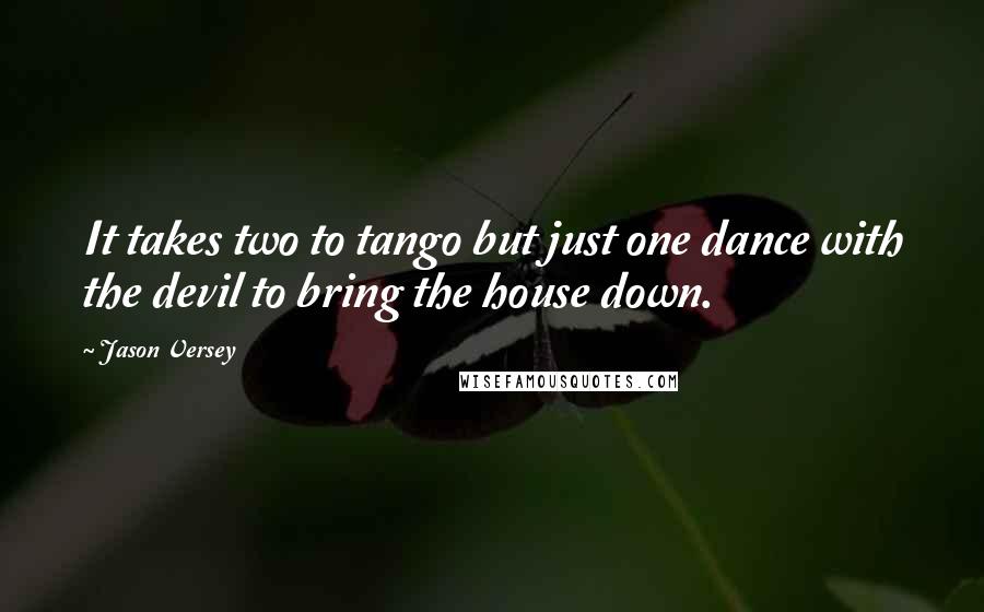 Jason Versey Quotes: It takes two to tango but just one dance with the devil to bring the house down.