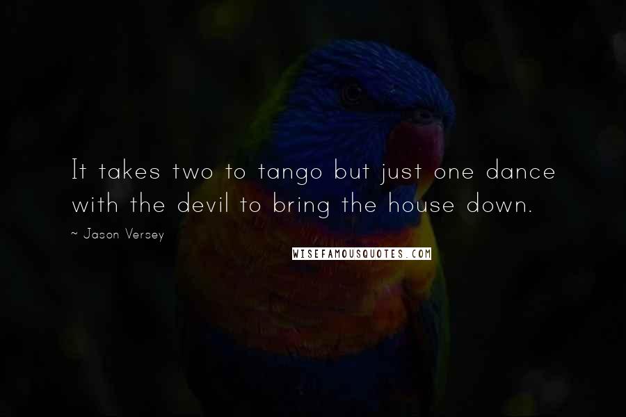 Jason Versey Quotes: It takes two to tango but just one dance with the devil to bring the house down.