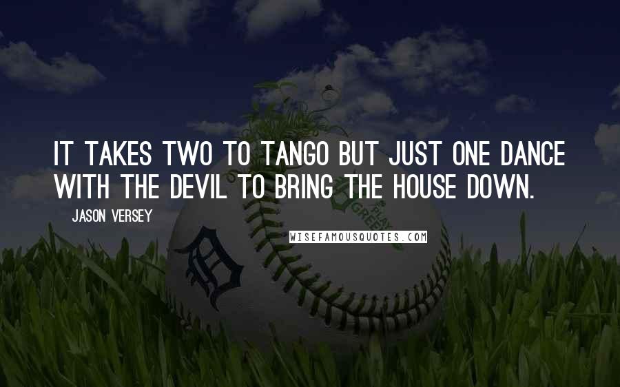 Jason Versey Quotes: It takes two to tango but just one dance with the devil to bring the house down.