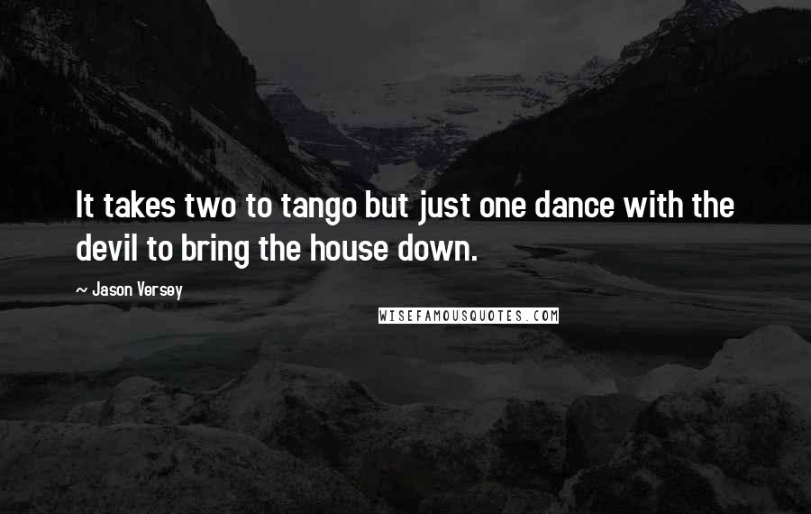 Jason Versey Quotes: It takes two to tango but just one dance with the devil to bring the house down.