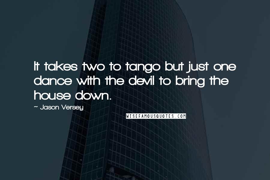 Jason Versey Quotes: It takes two to tango but just one dance with the devil to bring the house down.