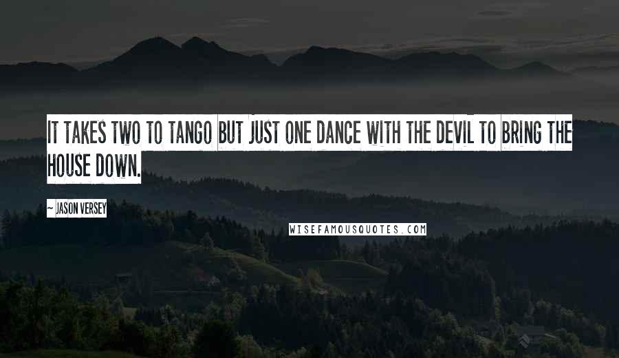 Jason Versey Quotes: It takes two to tango but just one dance with the devil to bring the house down.