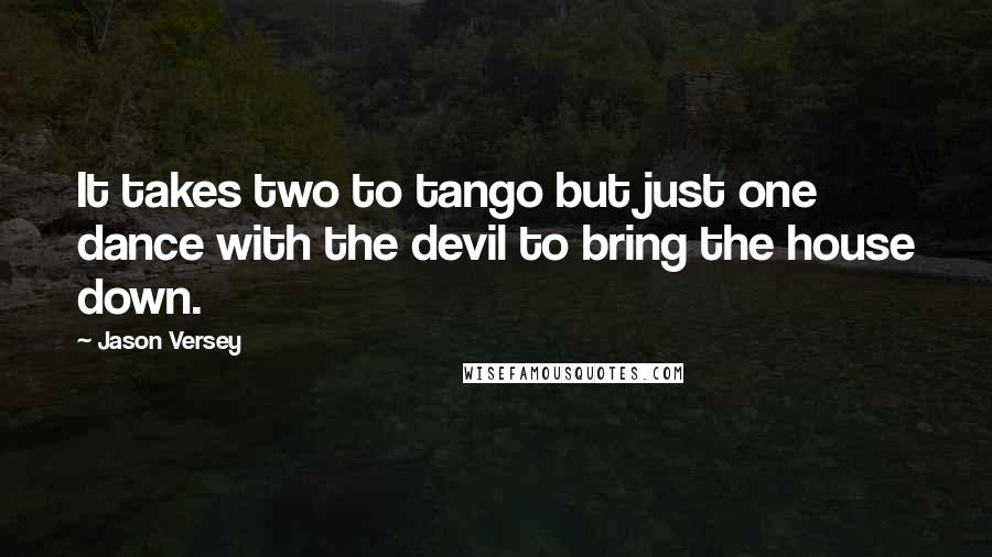 Jason Versey Quotes: It takes two to tango but just one dance with the devil to bring the house down.