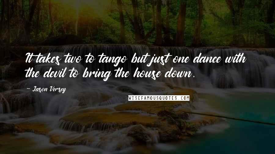 Jason Versey Quotes: It takes two to tango but just one dance with the devil to bring the house down.