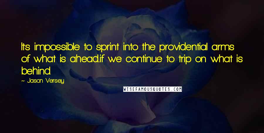 Jason Versey Quotes: It's impossible to sprint into the providential arms of what is ahead...if we continue to trip on what is behind.