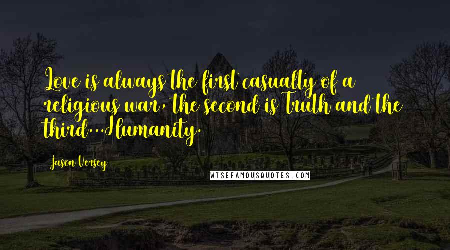 Jason Versey Quotes: Love is always the first casualty of a religious war, the second is Truth and the third...Humanity.