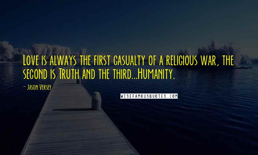 Jason Versey Quotes: Love is always the first casualty of a religious war, the second is Truth and the third...Humanity.