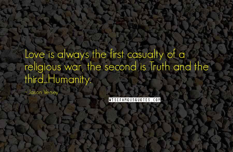 Jason Versey Quotes: Love is always the first casualty of a religious war, the second is Truth and the third...Humanity.