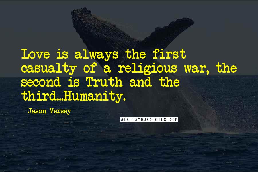 Jason Versey Quotes: Love is always the first casualty of a religious war, the second is Truth and the third...Humanity.