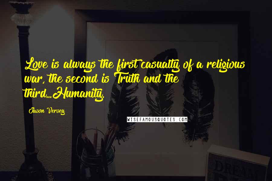 Jason Versey Quotes: Love is always the first casualty of a religious war, the second is Truth and the third...Humanity.