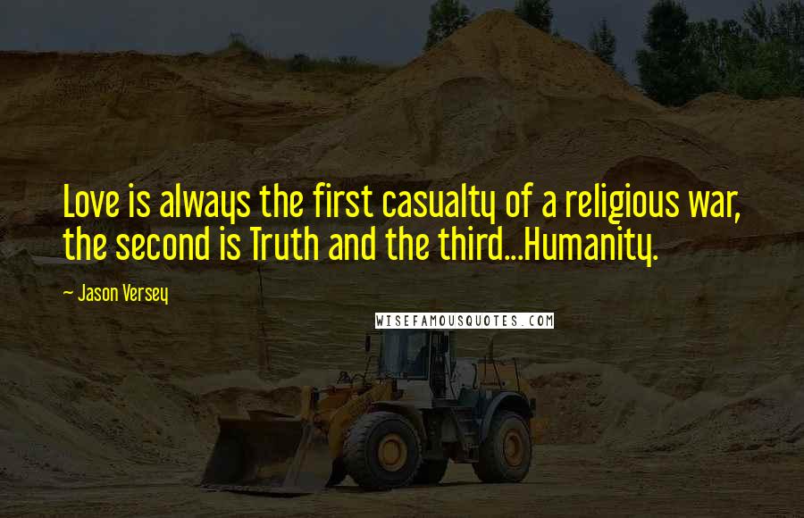 Jason Versey Quotes: Love is always the first casualty of a religious war, the second is Truth and the third...Humanity.