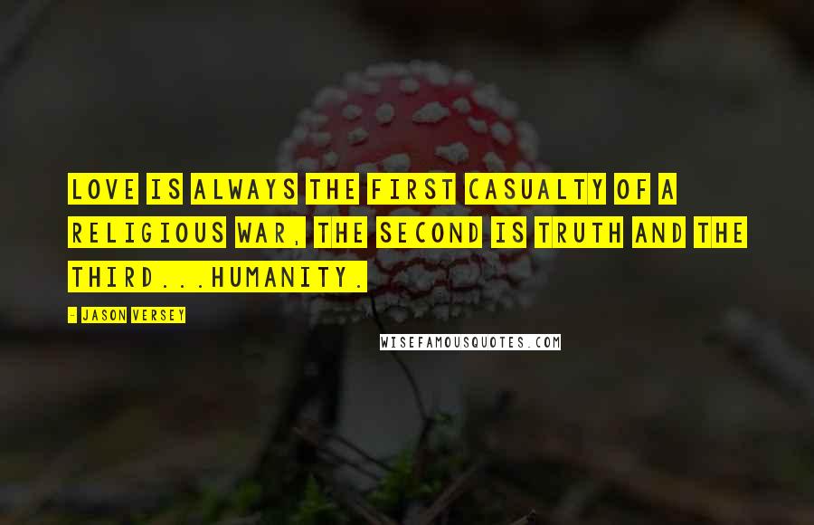 Jason Versey Quotes: Love is always the first casualty of a religious war, the second is Truth and the third...Humanity.