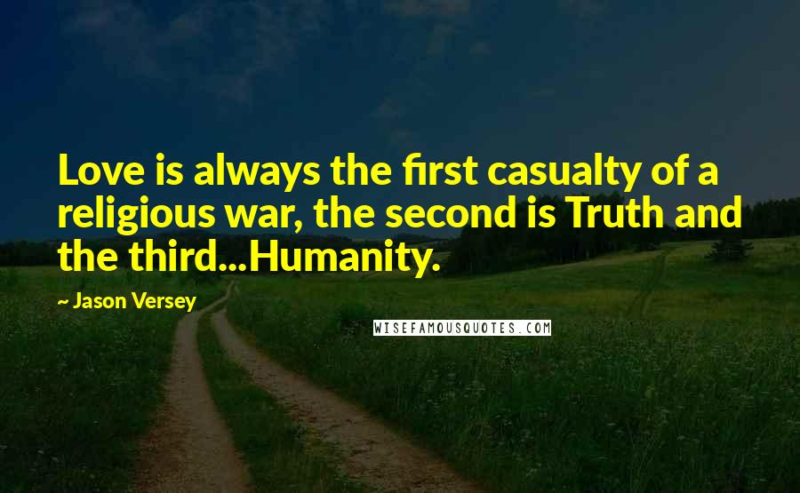 Jason Versey Quotes: Love is always the first casualty of a religious war, the second is Truth and the third...Humanity.
