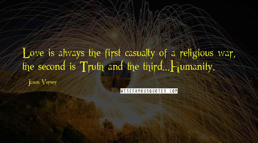 Jason Versey Quotes: Love is always the first casualty of a religious war, the second is Truth and the third...Humanity.