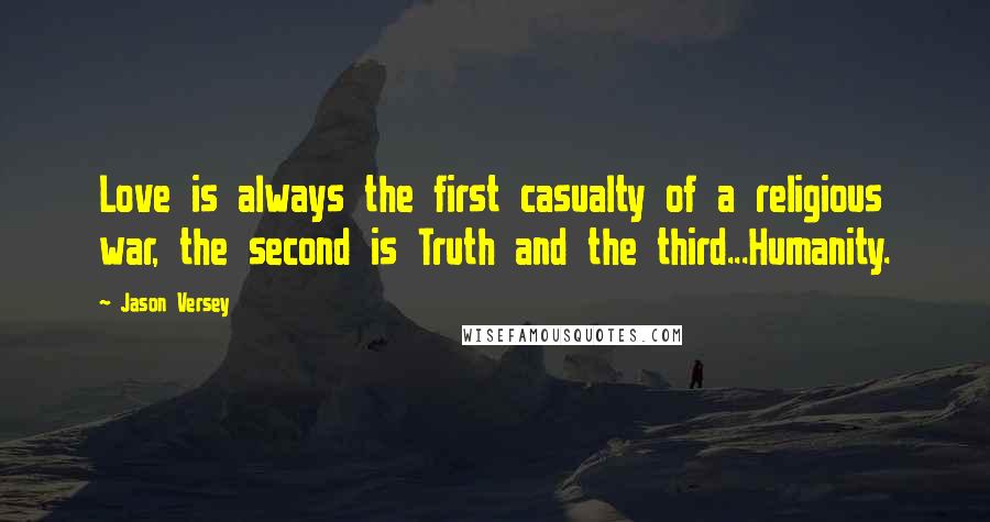 Jason Versey Quotes: Love is always the first casualty of a religious war, the second is Truth and the third...Humanity.