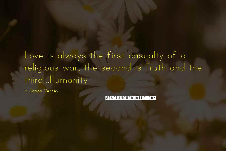 Jason Versey Quotes: Love is always the first casualty of a religious war, the second is Truth and the third...Humanity.