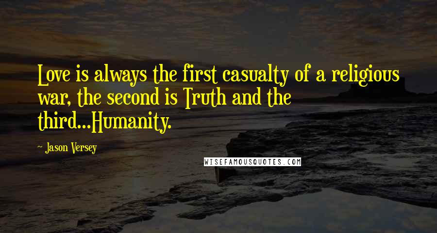 Jason Versey Quotes: Love is always the first casualty of a religious war, the second is Truth and the third...Humanity.