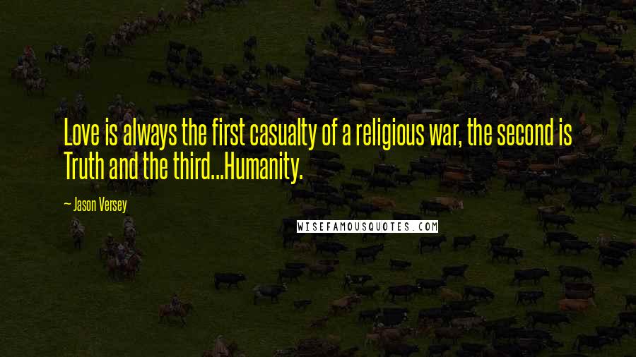 Jason Versey Quotes: Love is always the first casualty of a religious war, the second is Truth and the third...Humanity.