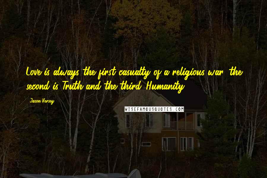 Jason Versey Quotes: Love is always the first casualty of a religious war, the second is Truth and the third...Humanity.