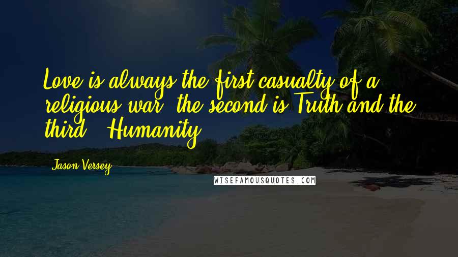 Jason Versey Quotes: Love is always the first casualty of a religious war, the second is Truth and the third...Humanity.