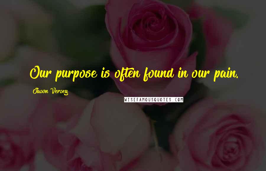 Jason Versey Quotes: Our purpose is often found in our pain.