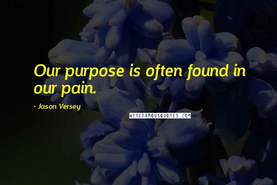 Jason Versey Quotes: Our purpose is often found in our pain.