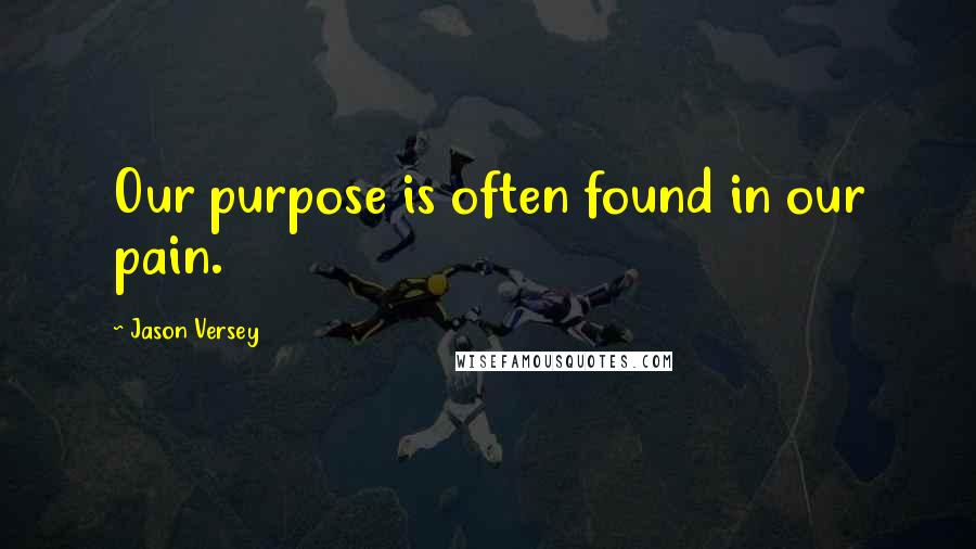 Jason Versey Quotes: Our purpose is often found in our pain.