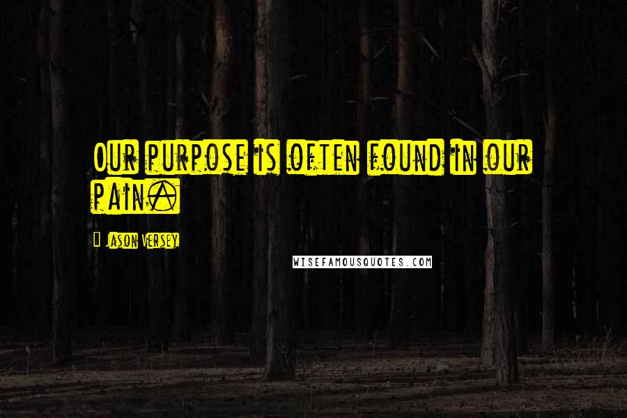 Jason Versey Quotes: Our purpose is often found in our pain.