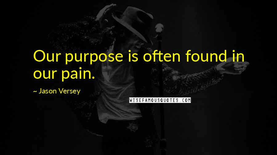 Jason Versey Quotes: Our purpose is often found in our pain.