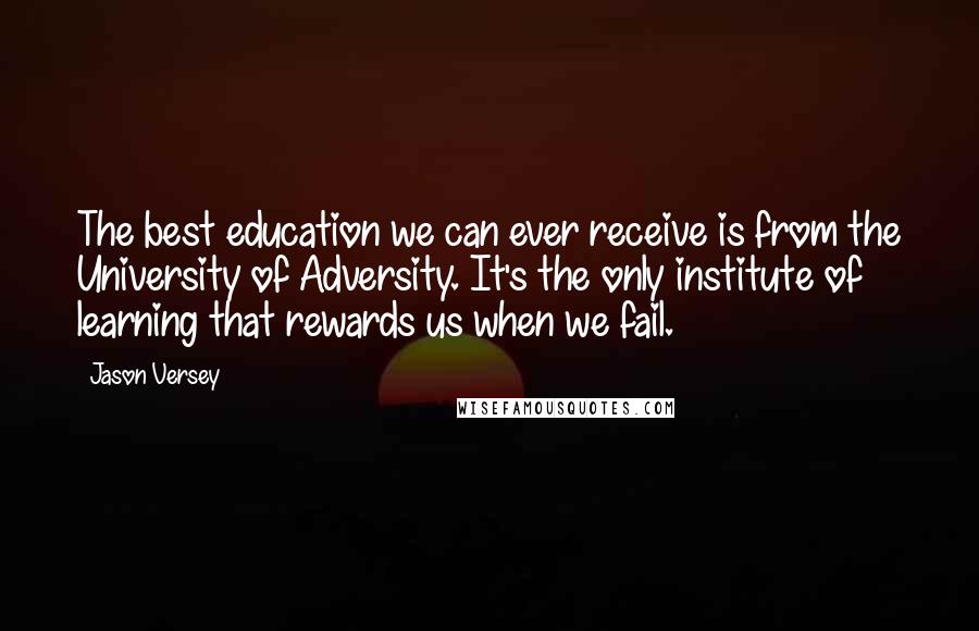 Jason Versey Quotes: The best education we can ever receive is from the University of Adversity. It's the only institute of learning that rewards us when we fail.
