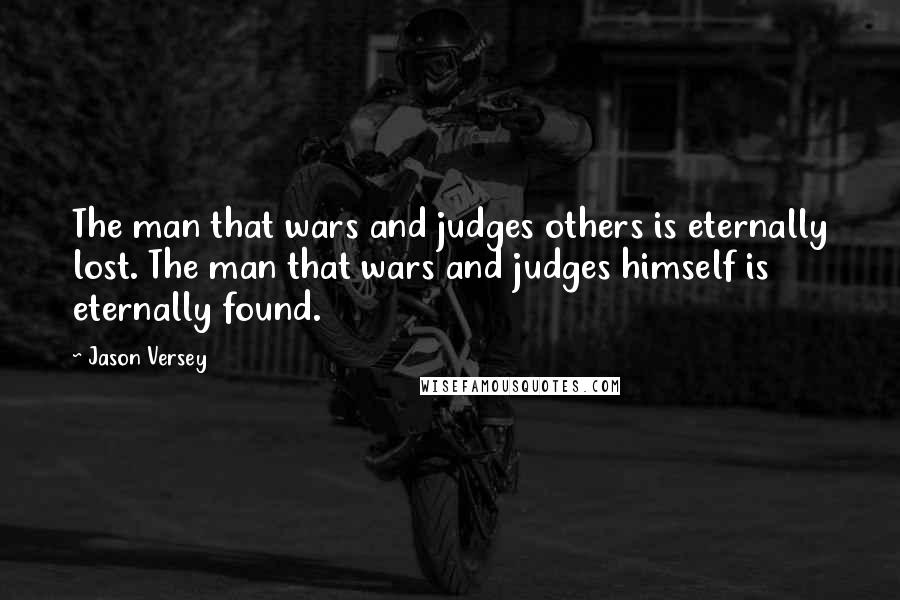 Jason Versey Quotes: The man that wars and judges others is eternally lost. The man that wars and judges himself is eternally found.